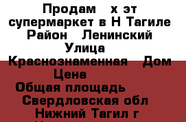 Продам 2-х эт.супермаркет в Н-Тагиле › Район ­ Ленинский › Улица ­ Краснознаменная › Дом ­ 41 › Цена ­ 10 000 000 › Общая площадь ­ 420 - Свердловская обл., Нижний Тагил г. Недвижимость » Помещения продажа   